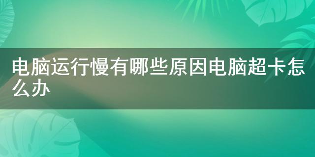电脑运行慢原因分析_电脑卡顿修复_电脑卡机解决方法