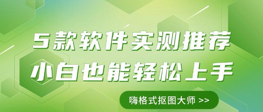 小白也能用的软件_抠图工具推荐_主流抠图软件对比