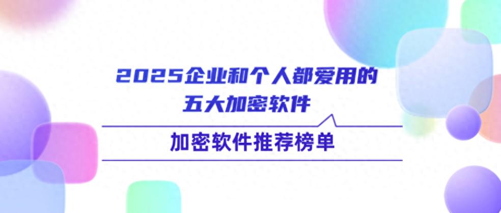 个人数据安全加密工具_企业加密软件推荐_防病毒推荐榜
