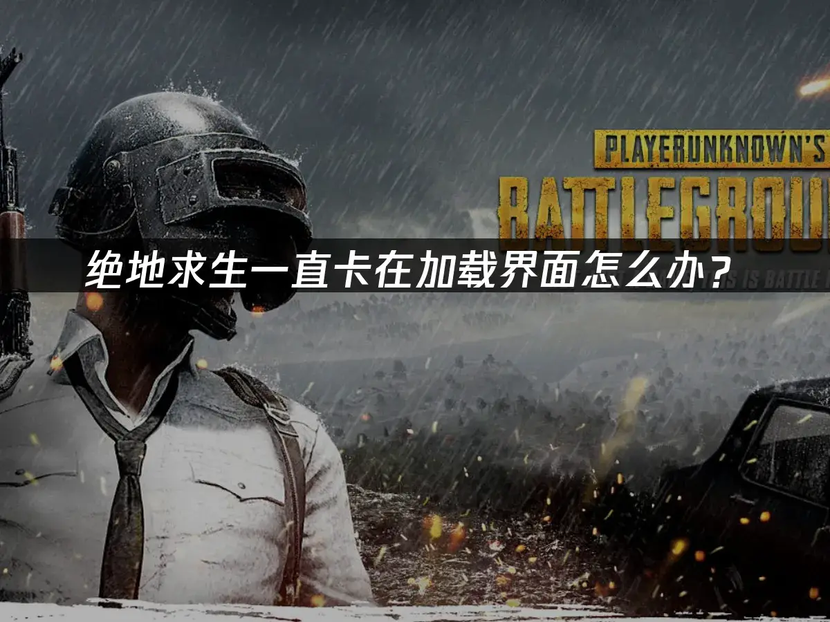 绝地求生加载卡住原因_电脑卡顿修复_绝地求生加载卡住解决办法